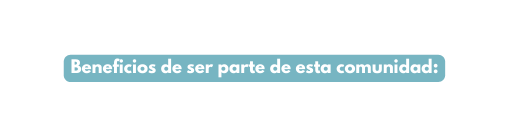 Beneficios de ser parte de esta comunidad